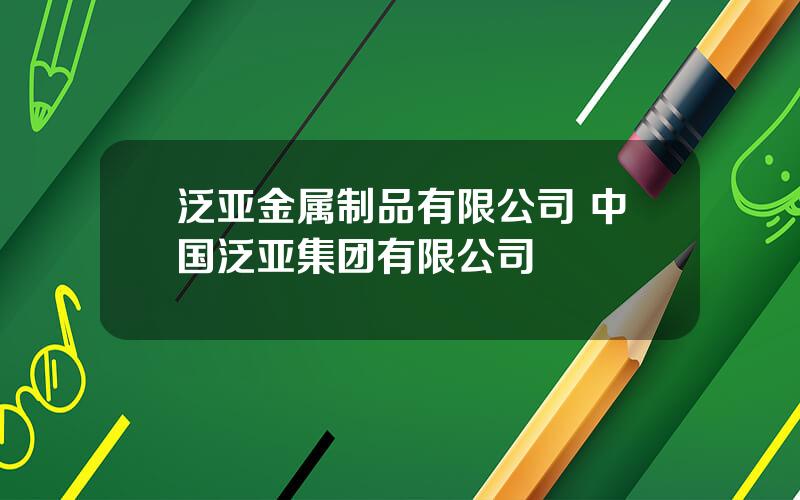 泛亚金属制品有限公司 中国泛亚集团有限公司